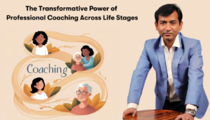 The Transformative Power of Professional Coaching Across Life Stages- Observations by a Coach - Dr Ankoor Dasguupta